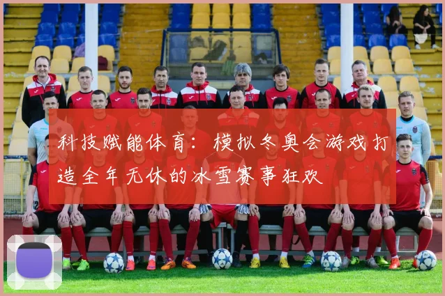 科技赋能体育：模拟冬奥会游戏打造全年无休的冰雪赛事狂欢