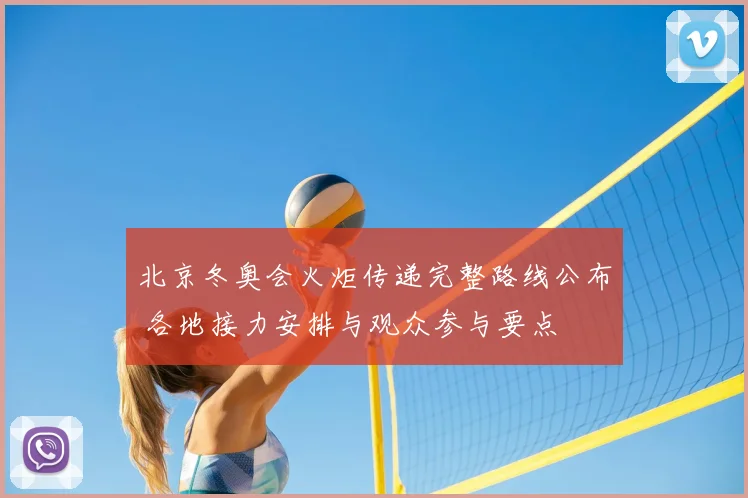 北京冬奥会火炬传递完整路线公布 各地接力安排与观众参与要点