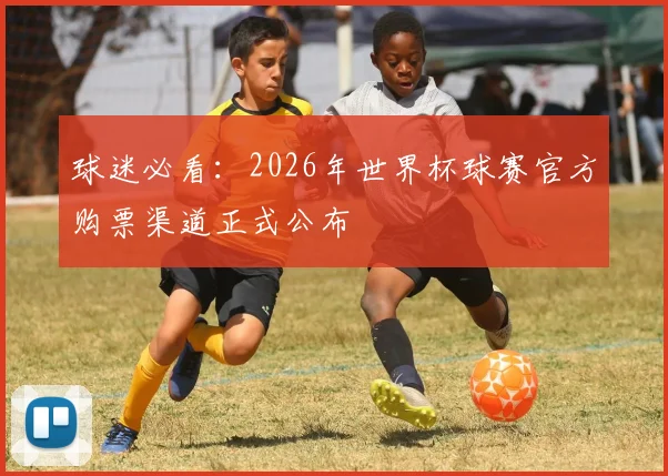 球迷必看：2026年世界杯球赛官方购票渠道正式公布