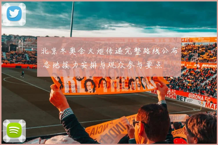 北京冬奥会火炬传递完整路线公布 各地接力安排与观众参与要点